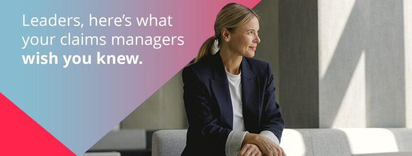 Leaders, here’s what your claims managers wish you knew